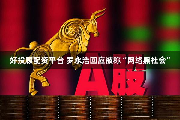 好投顾配资平台 罗永浩回应被称“网络黑社会”