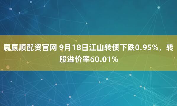 赢赢顺配资官网 9月18日江山转债下跌0.95%，转股溢价率60.01%