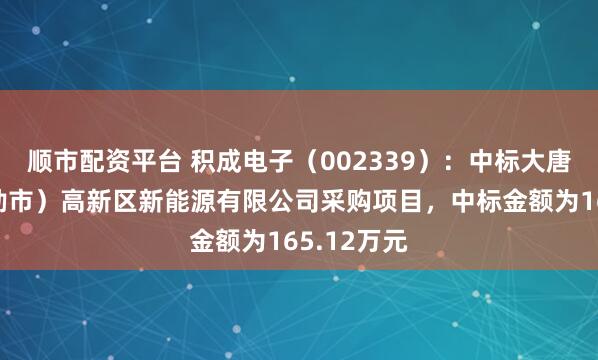 顺市配资平台 积成电子（002339）：中标大唐（霍林郭勒市）高新区新能源有限公司采购项目，中标金额为165.12万元