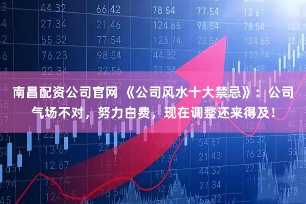 南昌配资公司官网 《公司风水十大禁忌》：公司气场不对，努力白费，现在调整还来得及！