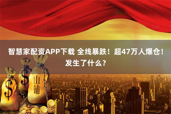 智慧家配资APP下载 全线暴跌！超47万人爆仓！发生了什么？