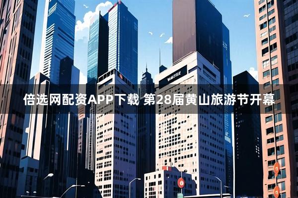 倍选网配资APP下载 第28届黄山旅游节开幕