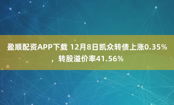 盈顺配资APP下载 12月8日凯众转债上涨0.35%，转股溢价率41.56%