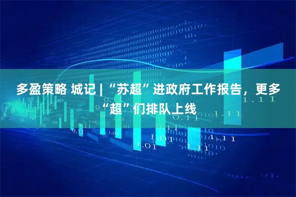 多盈策略 城记 | “苏超”进政府工作报告，更多“超”们排队上线