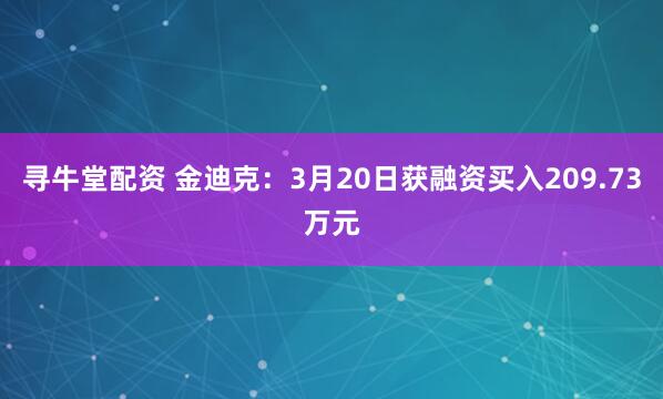 寻牛堂配资 金迪克：3月20日获融资买入209.73万元