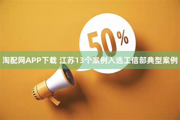 淘配网APP下载 江苏13个案例入选工信部典型案例