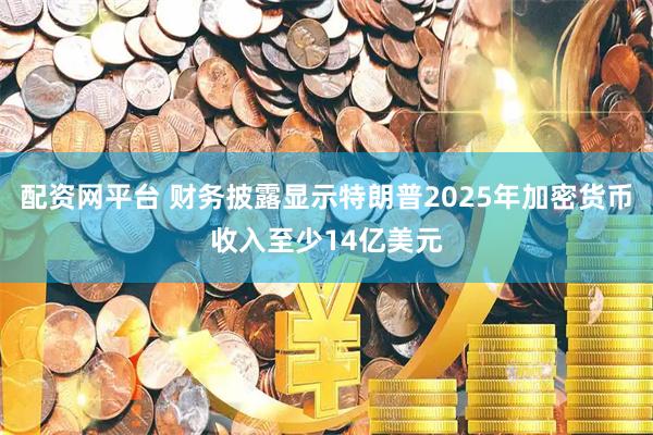 配资网平台 财务披露显示特朗普2025年加密货币收入至少14亿美元