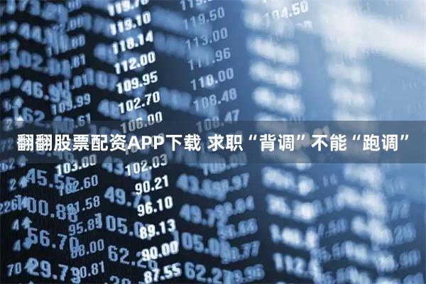翻翻股票配资APP下载 求职“背调”不能“跑调”