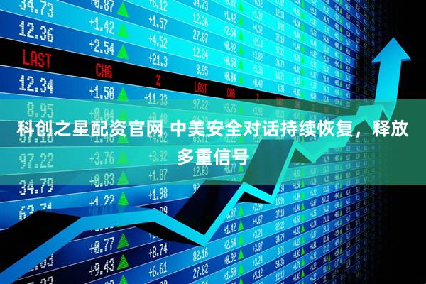 科创之星配资官网 中美安全对话持续恢复，释放多重信号