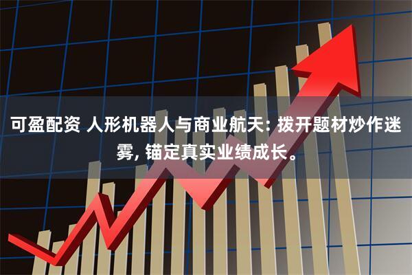 可盈配资 人形机器人与商业航天: 拨开题材炒作迷雾, 锚定真实业绩成长。