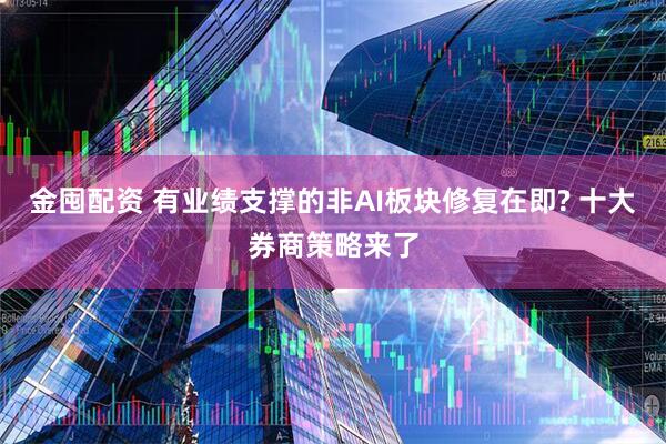 金囤配资 有业绩支撑的非AI板块修复在即? 十大券商策略来了